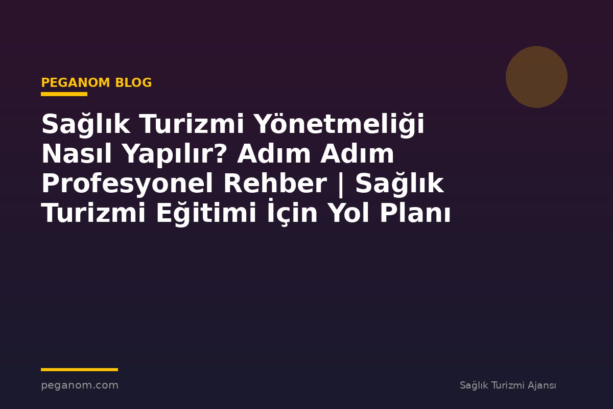 Sağlık Turizmi Yönetmeliği Nasıl Yapılır? Adım Adım Profesyonel Rehber | Sağlık Turizmi Eğitimi İçin Yol Planı