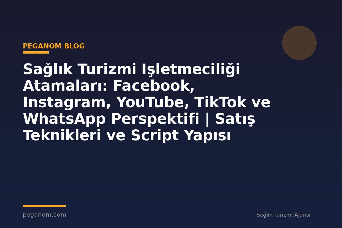Sağlık Turizmi Işletmeciliği Atamaları: Facebook, Instagram, YouTube, TikTok ve WhatsApp Perspektifi | Satış Teknikleri ve Script Yapısı