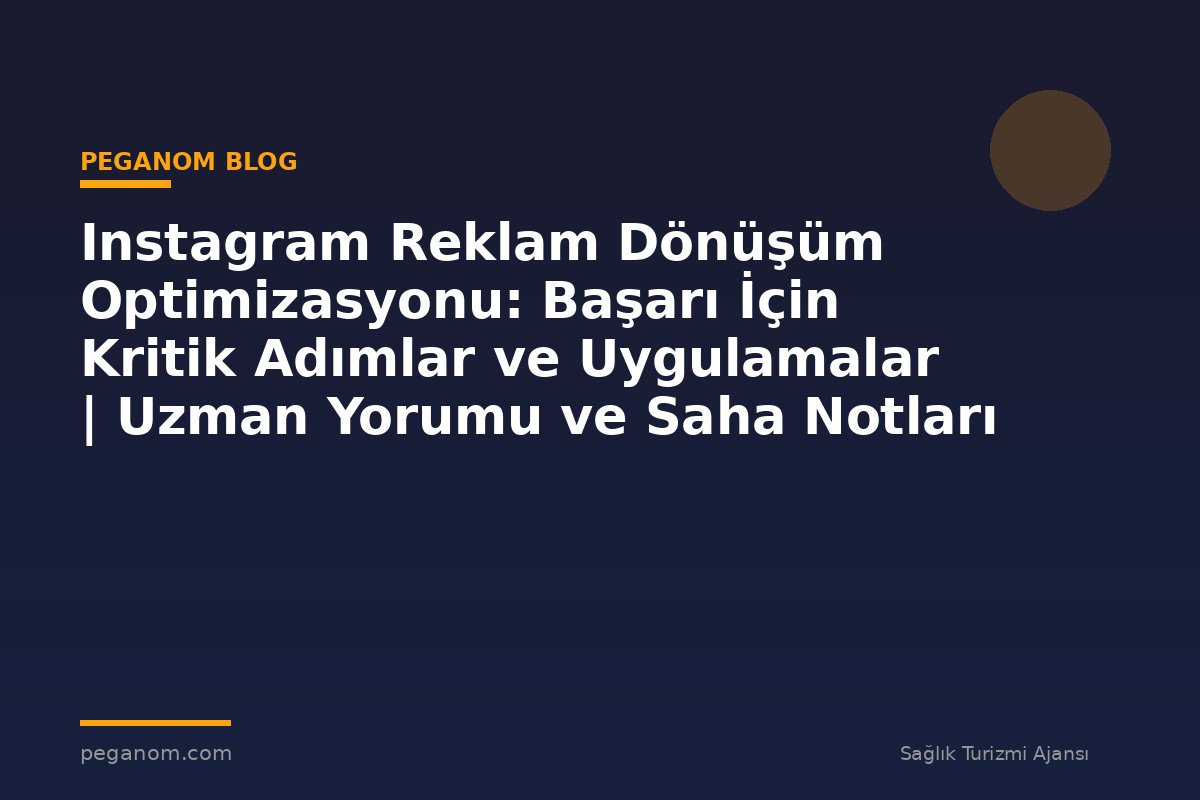 Instagram Reklam Dönüşüm Optimizasyonu: Başarı İçin Kritik Adımlar ve Uygulamalar | Uzman Yorumu ve Saha Notları