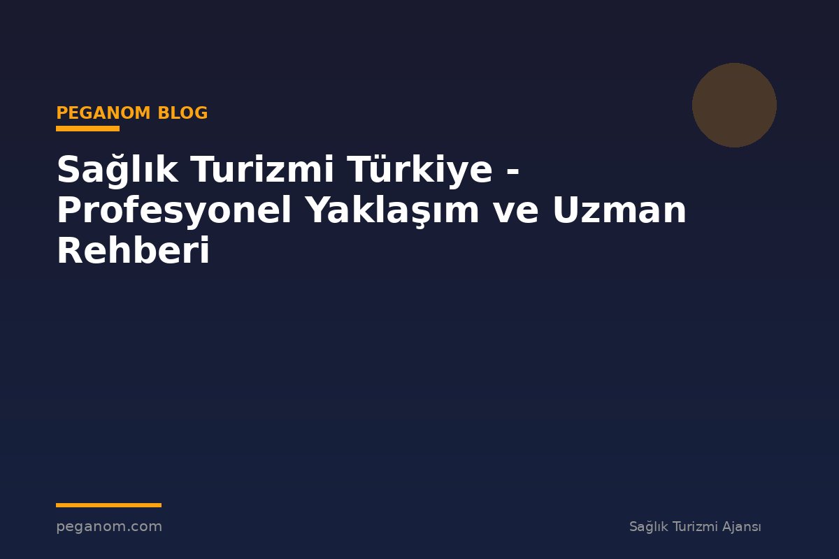 Sağlık Turizmi Türkiye - Profesyonel Yaklaşım ve Uzman Rehberi