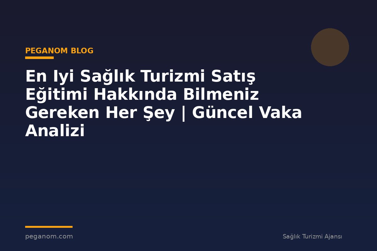 En Iyi Sağlık Turizmi Satış Eğitimi Hakkında Bilmeniz Gereken Her Şey | Güncel Vaka Analizi