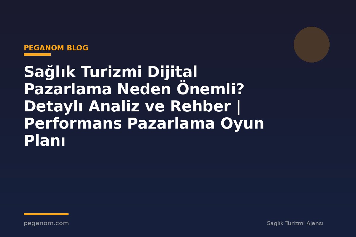 Sağlık Turizmi Dijital Pazarlama Neden Önemli? Detaylı Analiz ve Rehber | Performans Pazarlama Oyun Planı