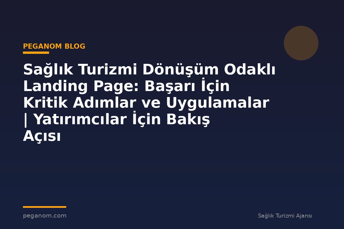 Sağlık Turizmi Dönüşüm Odaklı Landing Page: Başarı İçin Kritik Adımlar ve Uygulamalar | Yatırımcılar İçin Bakış Açısı