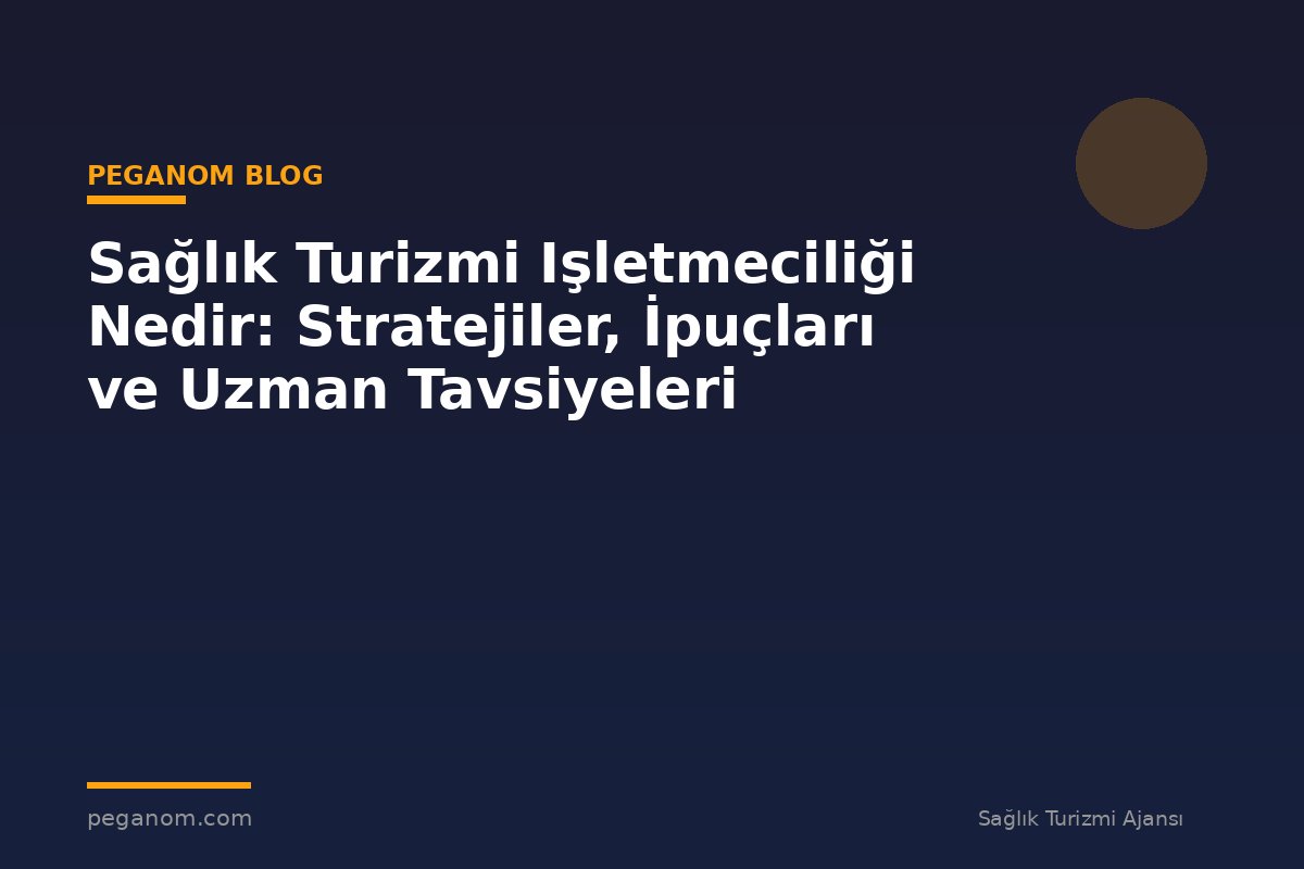 Sağlık Turizmi Işletmeciliği Nedir: Stratejiler, İpuçları ve Uzman Tavsiyeleri