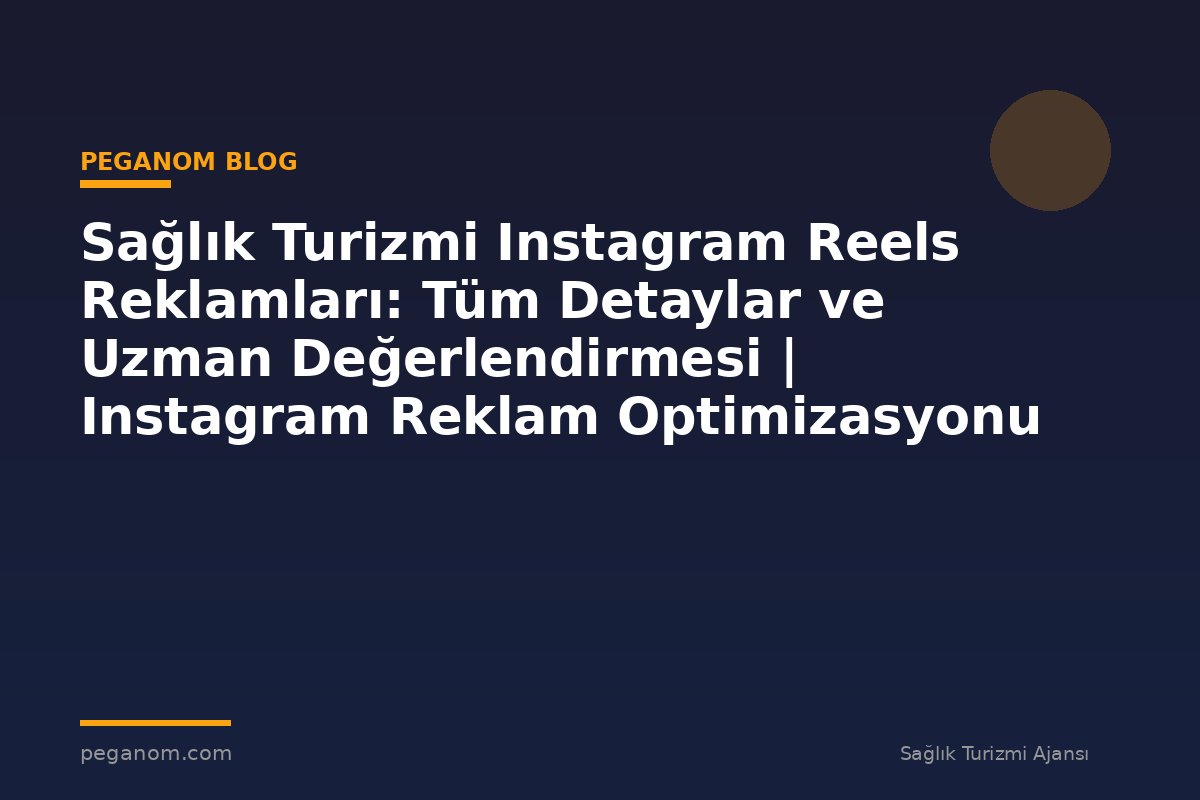 Sağlık Turizmi Instagram Reels Reklamları: Tüm Detaylar ve Uzman Değerlendirmesi | Instagram Reklam Optimizasyonu