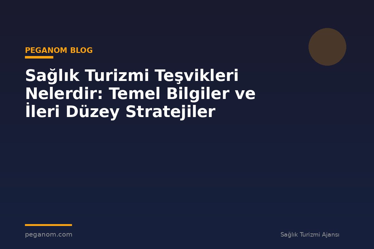 Sağlık Turizmi Teşvikleri Nelerdir: Temel Bilgiler ve İleri Düzey Stratejiler