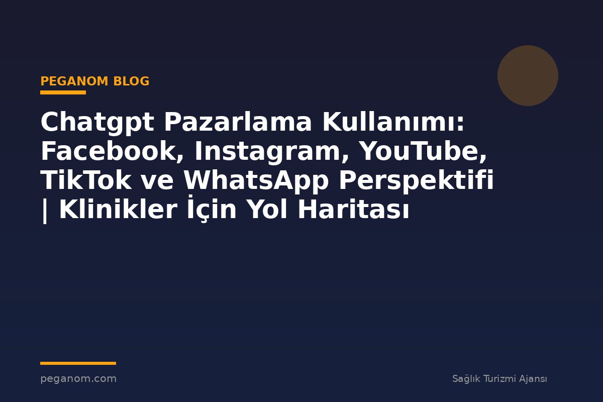 Chatgpt Pazarlama Kullanımı: Facebook, Instagram, YouTube, TikTok ve WhatsApp Perspektifi | Klinikler İçin Yol Haritası