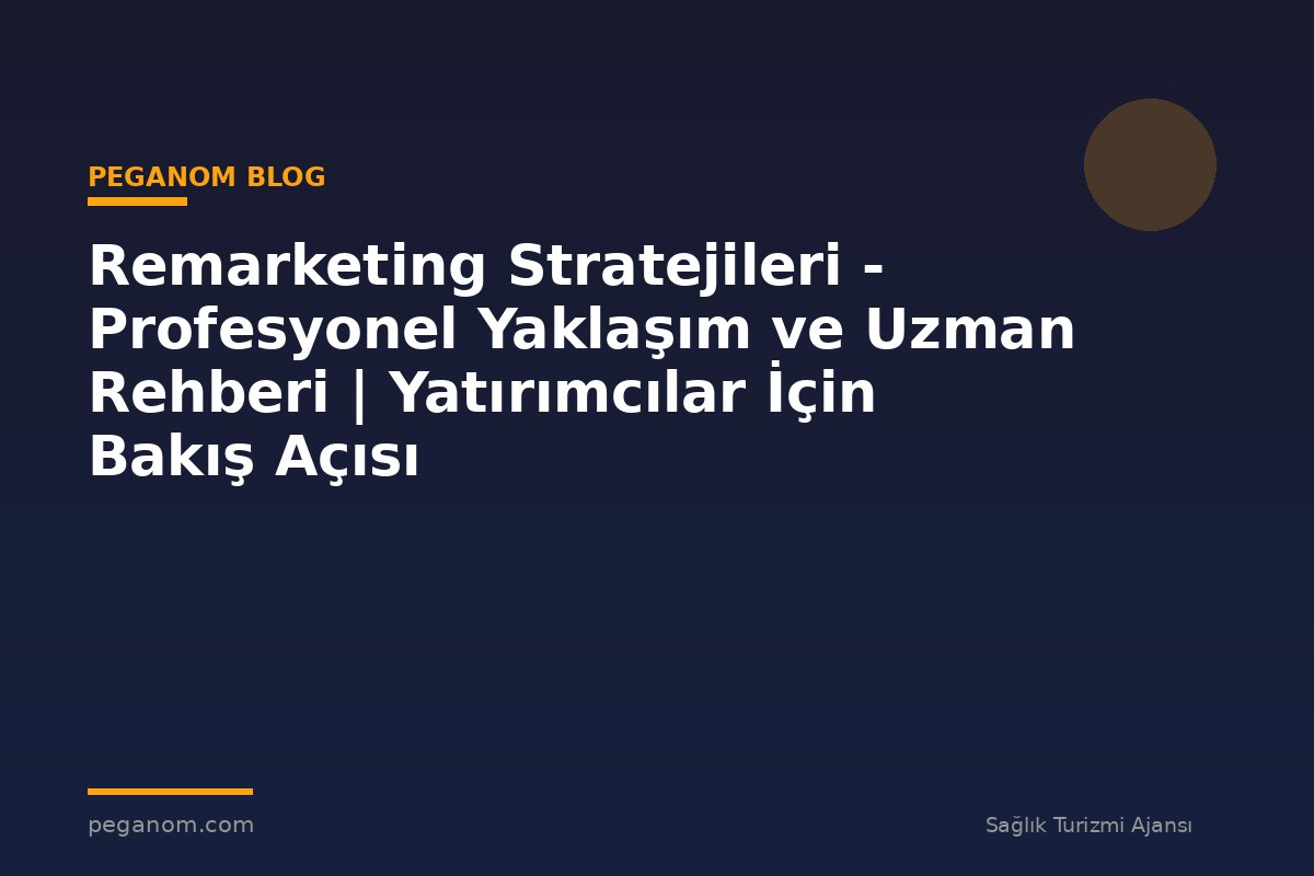 Remarketing Stratejileri - Profesyonel Yaklaşım ve Uzman Rehberi | Yatırımcılar İçin Bakış Açısı
