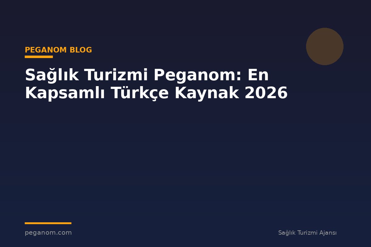 Sağlık Turizmi Peganom: En Kapsamlı Türkçe Kaynak 2026