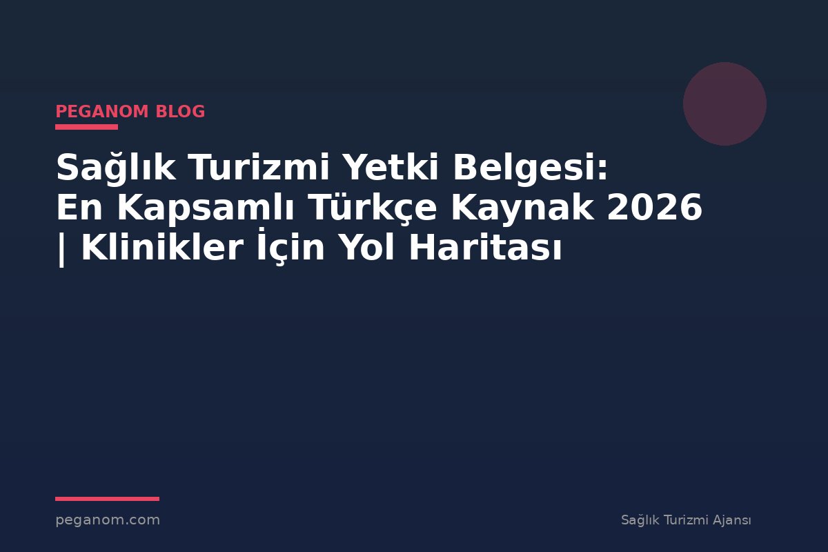 Sağlık Turizmi Yetki Belgesi: En Kapsamlı Türkçe Kaynak 2026 | Klinikler İçin Yol Haritası