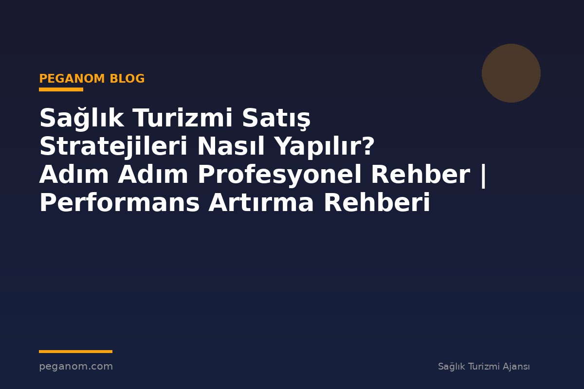 Sağlık Turizmi Satış Stratejileri Nasıl Yapılır? Adım Adım Profesyonel Rehber | Performans Artırma Rehberi