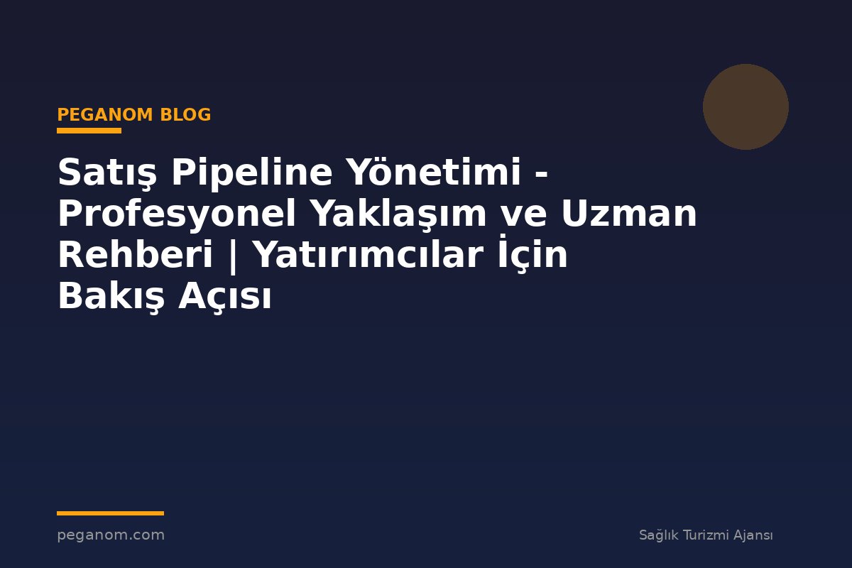 Satış Pipeline Yönetimi - Profesyonel Yaklaşım ve Uzman Rehberi | Yatırımcılar İçin Bakış Açısı