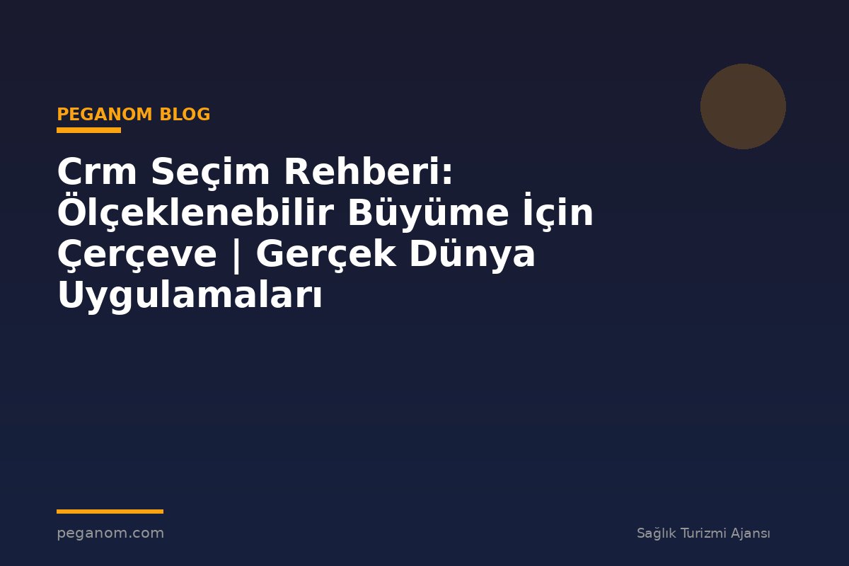 Crm Seçim Rehberi: Ölçeklenebilir Büyüme İçin Çerçeve | Gerçek Dünya Uygulamaları