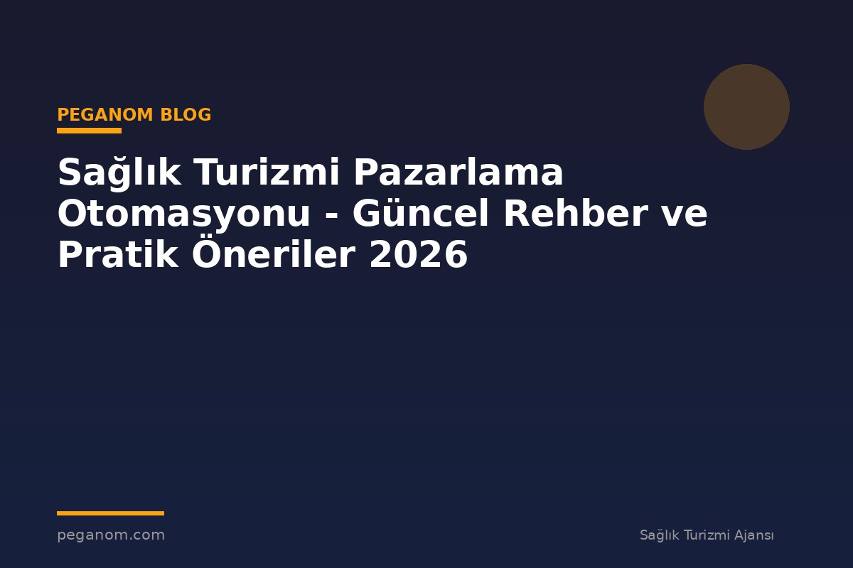 Sağlık Turizmi Pazarlama Otomasyonu - Güncel Rehber ve Pratik Öneriler 2026