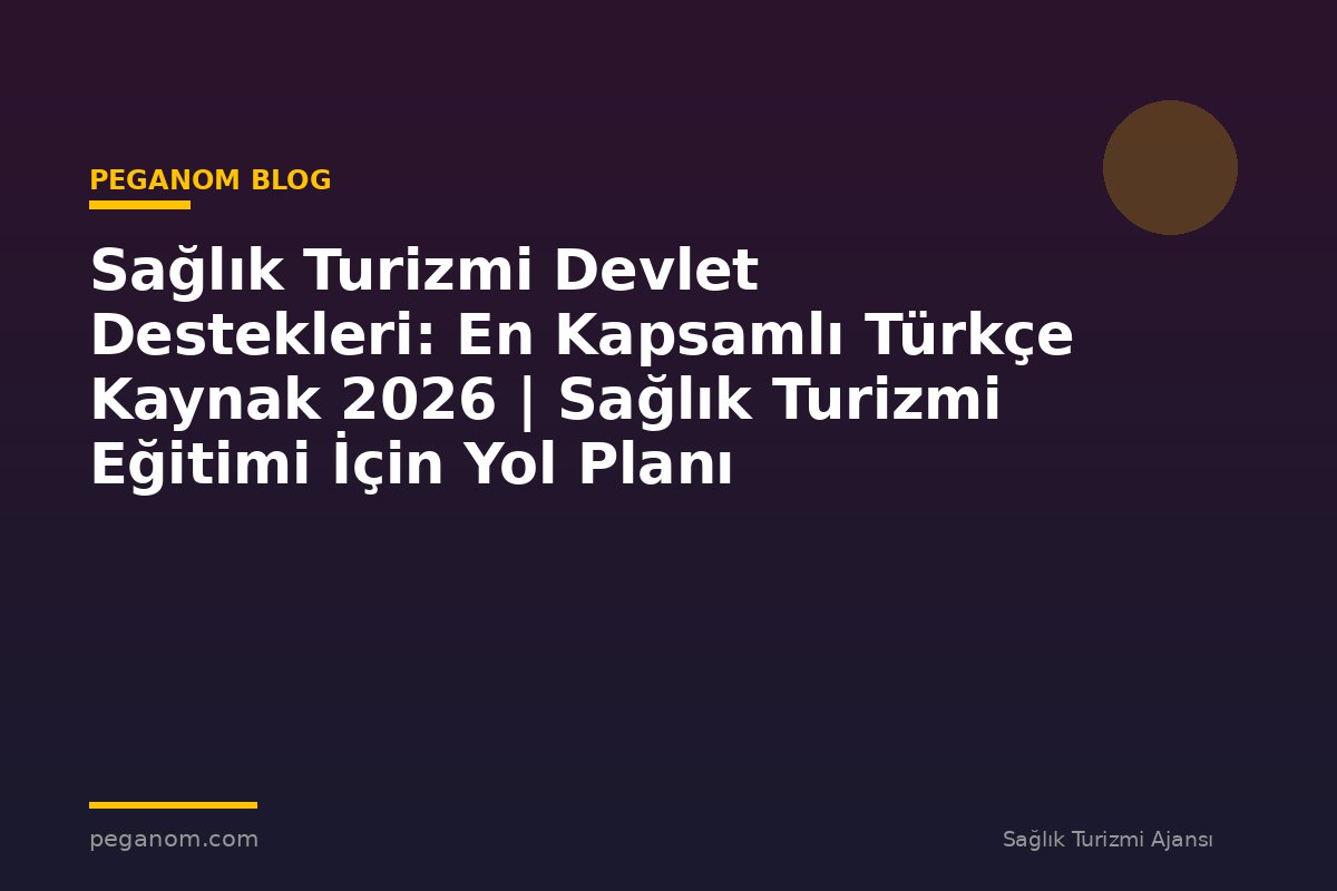 Sağlık Turizmi Devlet Destekleri: En Kapsamlı Türkçe Kaynak 2026 | Sağlık Turizmi Eğitimi İçin Yol Planı