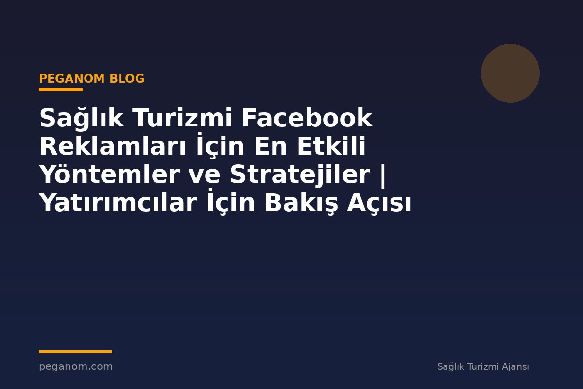 Sağlık Turizmi Facebook Reklamları İçin En Etkili Yöntemler ve Stratejiler | Yatırımcılar İçin Bakış Açısı