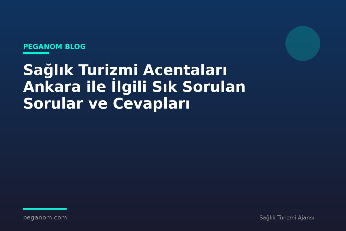 Sağlık Turizmi Acentaları Ankara ile İlgili Sık Sorulan Sorular ve Cevapları