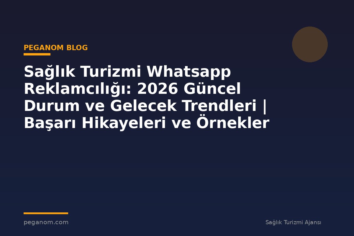 Sağlık Turizmi Whatsapp Reklamcılığı: 2026 Güncel Durum ve Gelecek Trendleri | Başarı Hikayeleri ve Örnekler