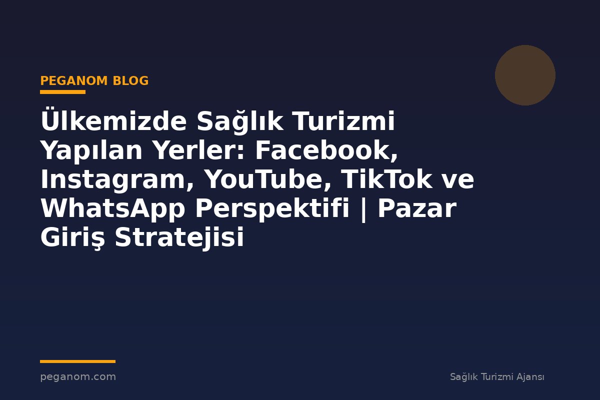 Ülkemizde Sağlık Turizmi Yapılan Yerler: Facebook, Instagram, YouTube, TikTok ve WhatsApp Perspektifi | Pazar Giriş Stratejisi