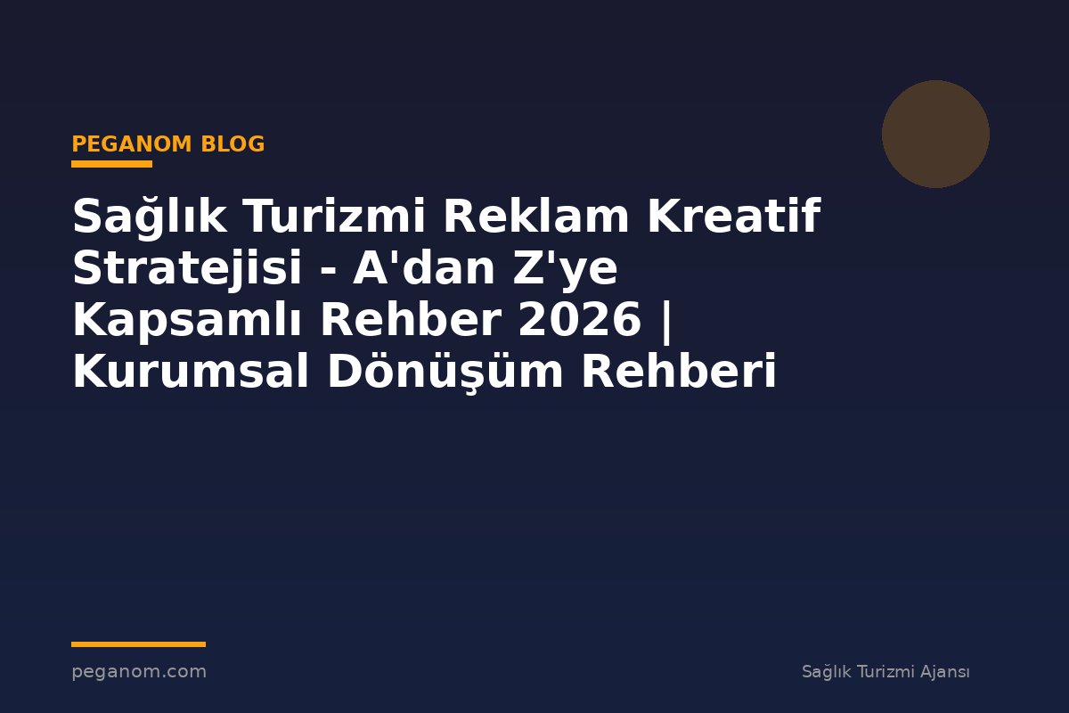 Sağlık Turizmi Reklam Kreatif Stratejisi - A'dan Z'ye Kapsamlı Rehber 2026 | Kurumsal Dönüşüm Rehberi