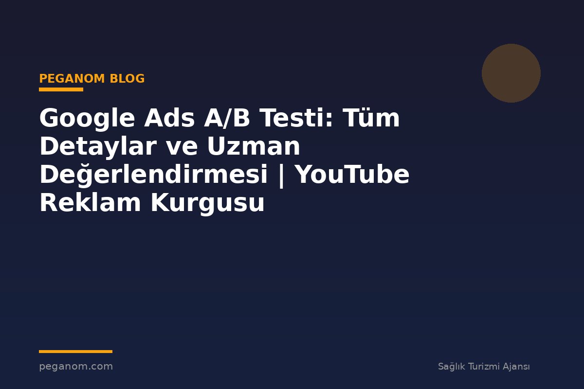 Google Ads A/B Testi: Tüm Detaylar ve Uzman Değerlendirmesi | YouTube Reklam Kurgusu