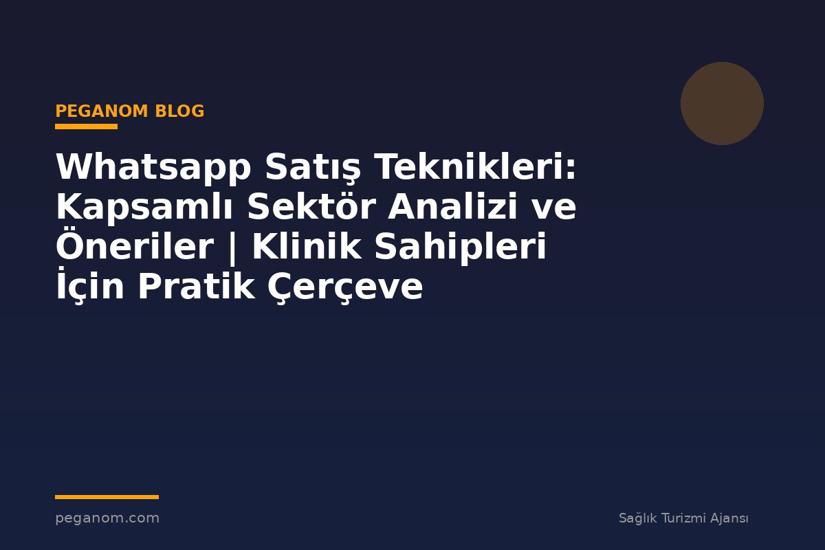 Whatsapp Satış Teknikleri: Kapsamlı Sektör Analizi ve Öneriler | Klinik Sahipleri İçin Pratik Çerçeve