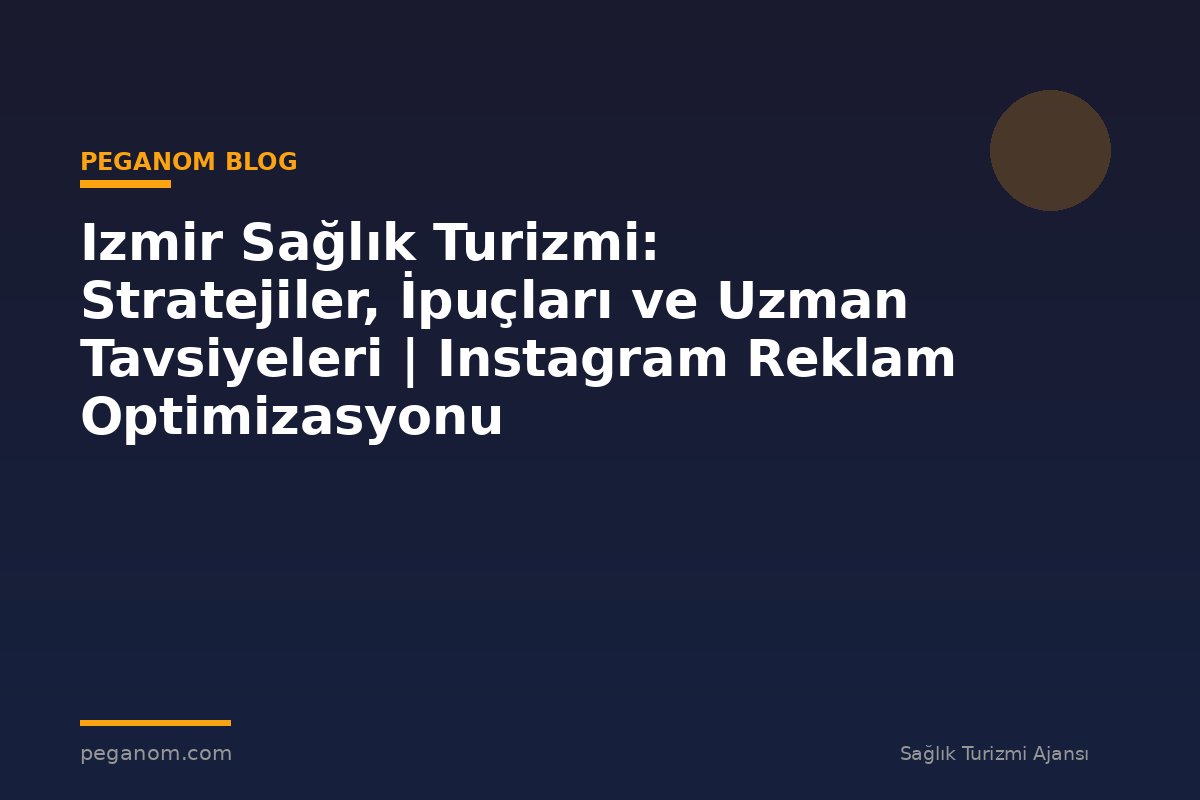 Izmir Sağlık Turizmi: Stratejiler, İpuçları ve Uzman Tavsiyeleri | Instagram Reklam Optimizasyonu