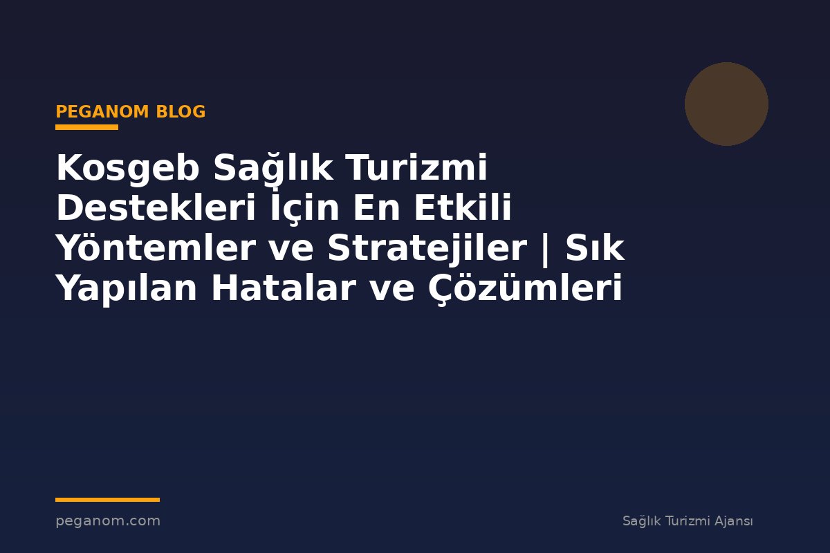 Kosgeb Sağlık Turizmi Destekleri İçin En Etkili Yöntemler ve Stratejiler | Sık Yapılan Hatalar ve Çözümleri
