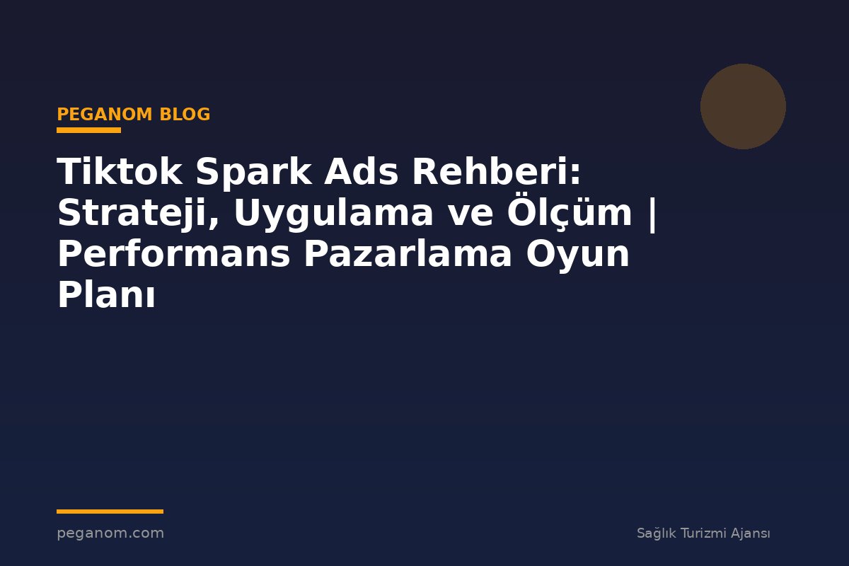 Tiktok Spark Ads Rehberi: Strateji, Uygulama ve Ölçüm | Performans Pazarlama Oyun Planı