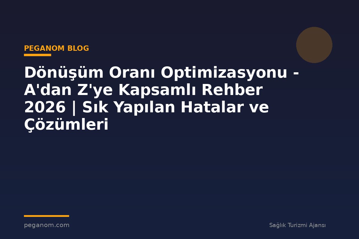 Dönüşüm Oranı Optimizasyonu - A'dan Z'ye Kapsamlı Rehber 2026 | Sık Yapılan Hatalar ve Çözümleri