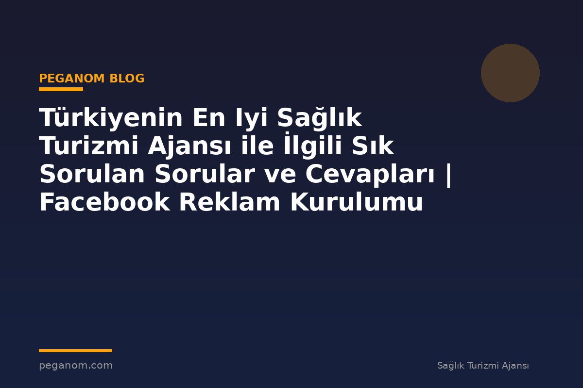 Türkiyenin En Iyi Sağlık Turizmi Ajansı ile İlgili Sık Sorulan Sorular ve Cevapları | Facebook Reklam Kurulumu