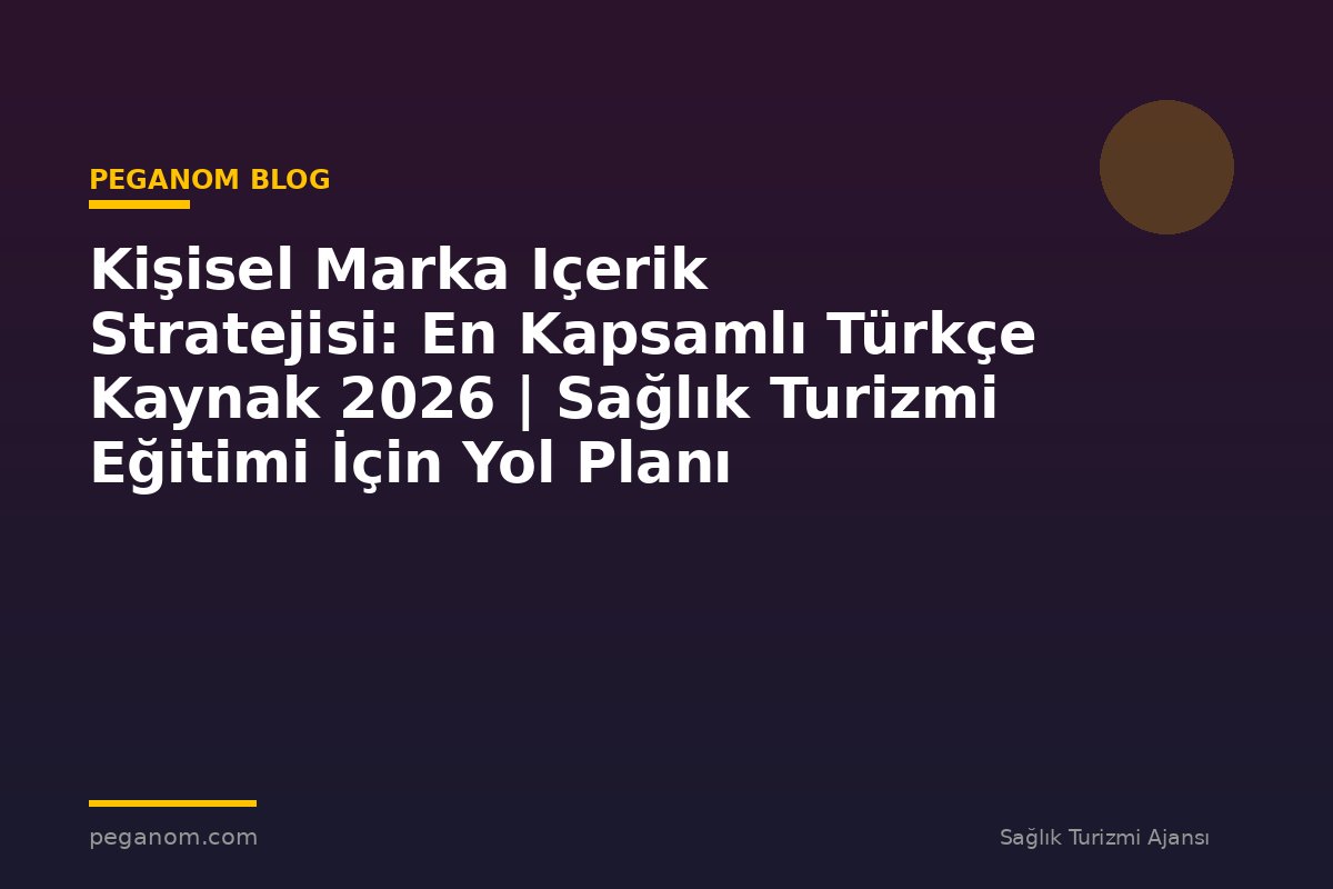 Kişisel Marka Içerik Stratejisi: En Kapsamlı Türkçe Kaynak 2026 | Sağlık Turizmi Eğitimi İçin Yol Planı