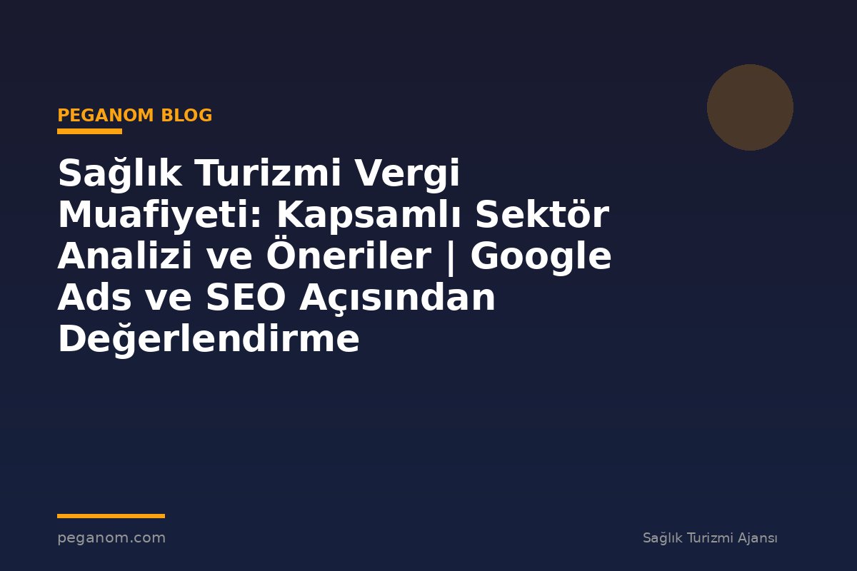 Sağlık Turizmi Vergi Muafiyeti: Kapsamlı Sektör Analizi ve Öneriler | Google Ads ve SEO Açısından Değerlendirme