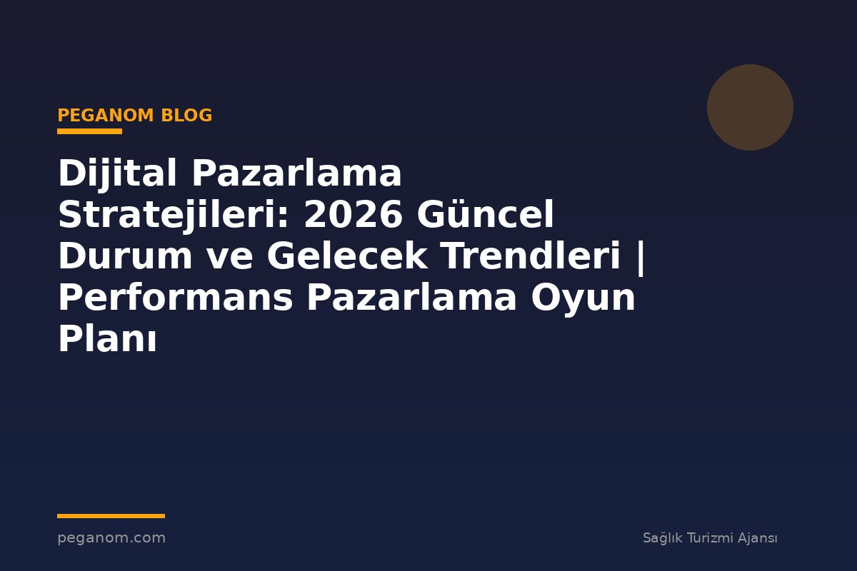 Dijital Pazarlama Stratejileri: 2026 Güncel Durum ve Gelecek Trendleri | Performans Pazarlama Oyun Planı
