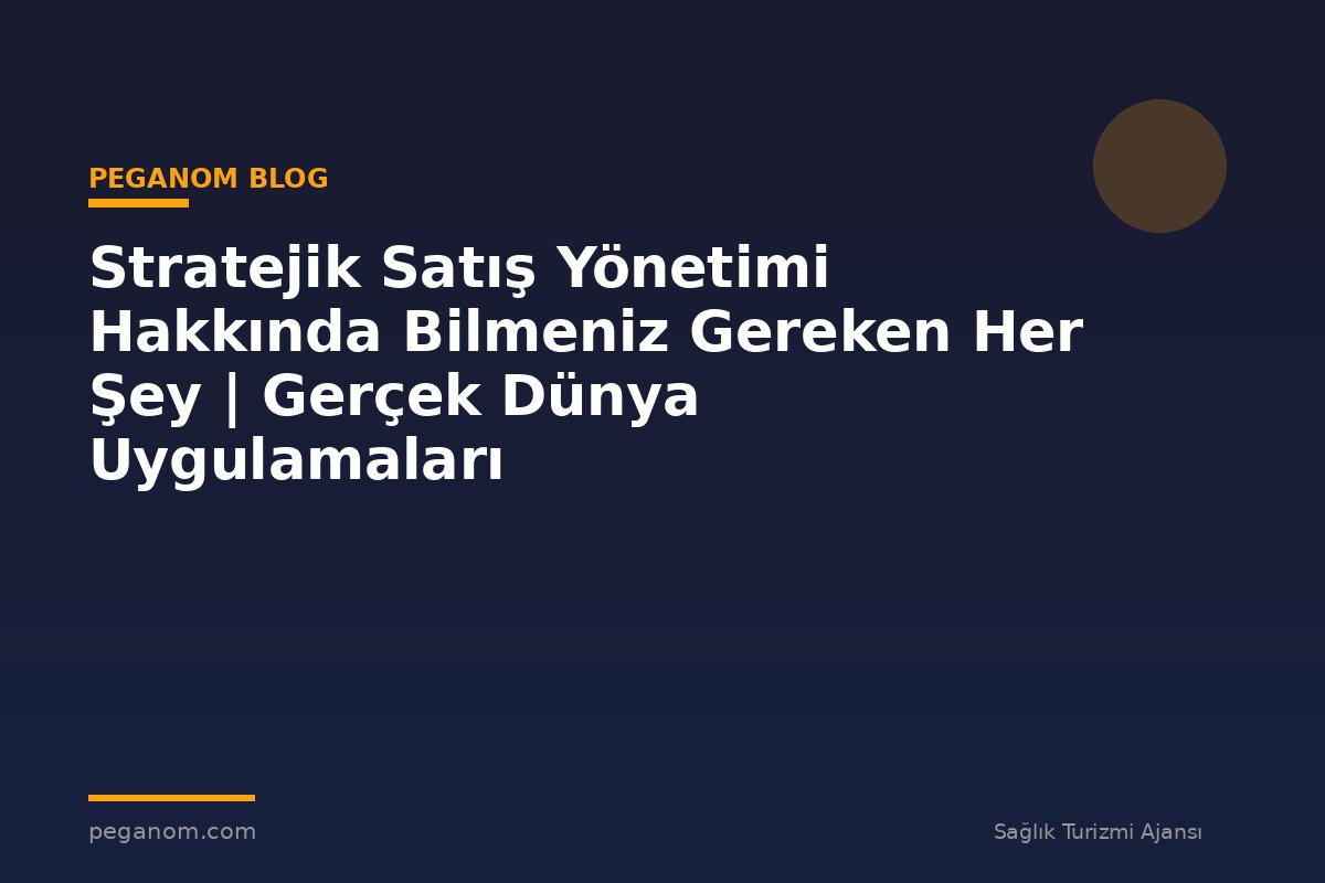 Stratejik Satış Yönetimi Hakkında Bilmeniz Gereken Her Şey | Gerçek Dünya Uygulamaları