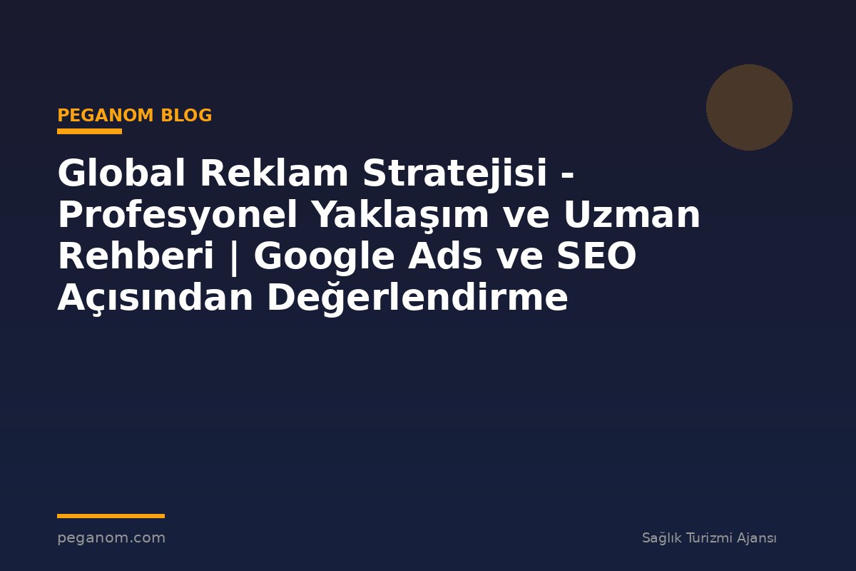 Global Reklam Stratejisi - Profesyonel Yaklaşım ve Uzman Rehberi | Google Ads ve SEO Açısından Değerlendirme