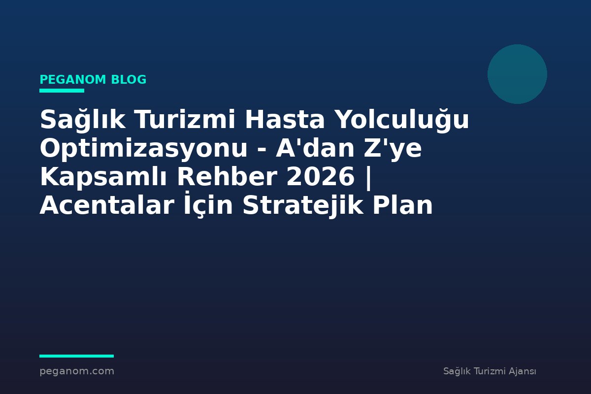 Sağlık Turizmi Hasta Yolculuğu Optimizasyonu - A'dan Z'ye Kapsamlı Rehber 2026 | Acentalar İçin Stratejik Plan