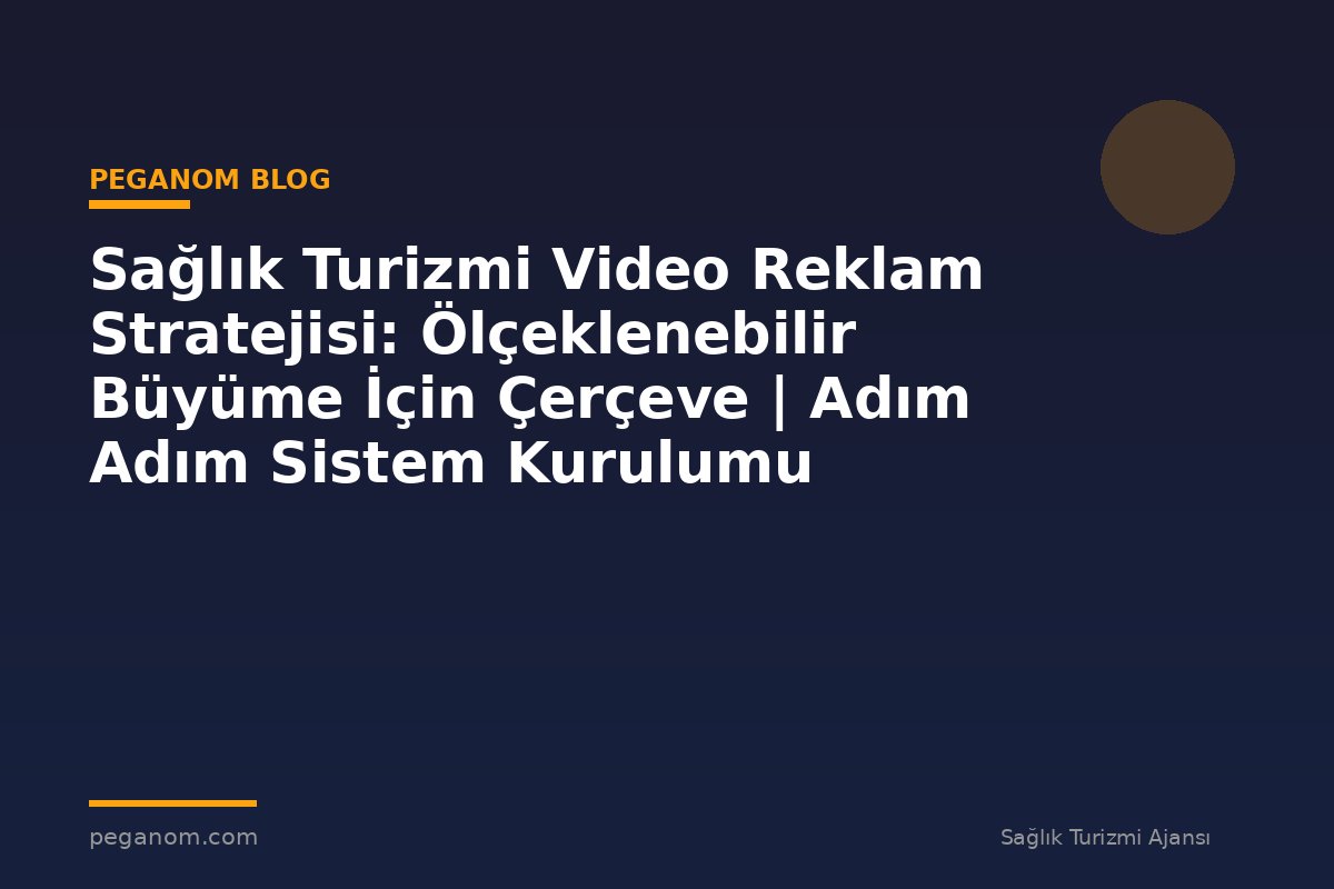 Sağlık Turizmi Video Reklam Stratejisi: Ölçeklenebilir Büyüme İçin Çerçeve | Adım Adım Sistem Kurulumu