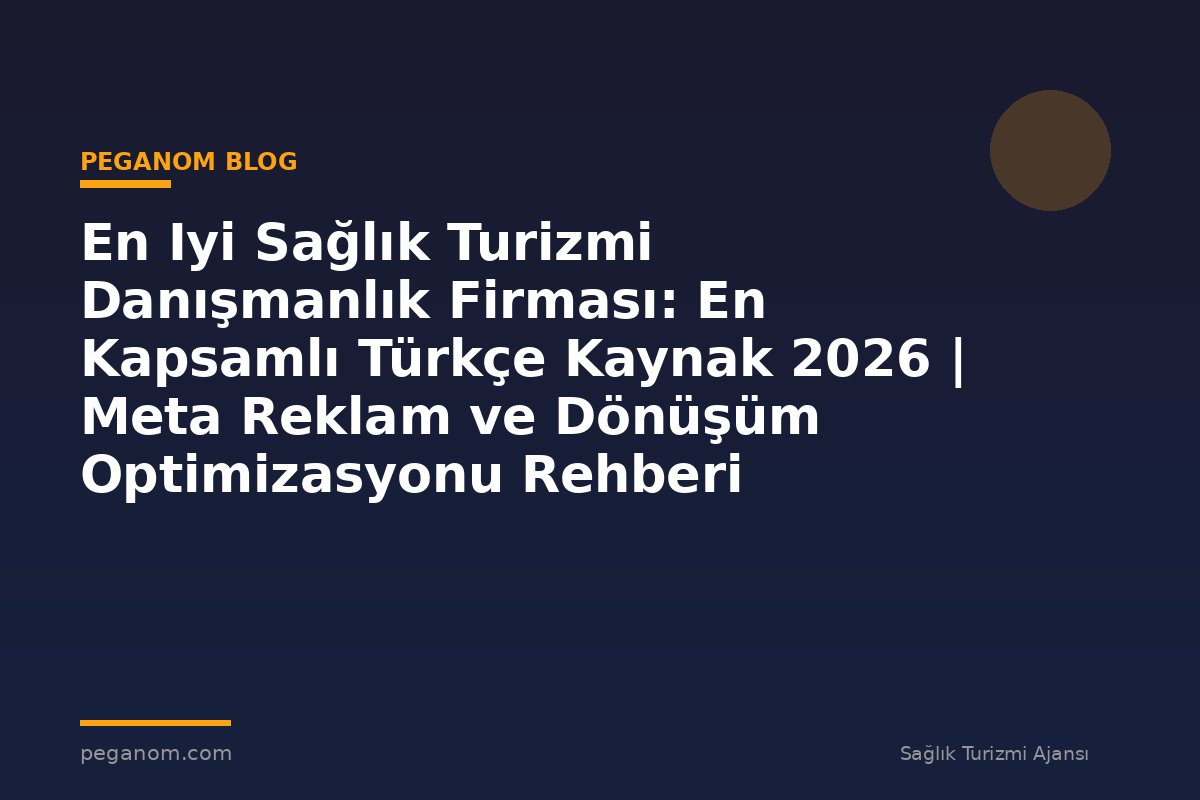 En Iyi Sağlık Turizmi Danışmanlık Firması: En Kapsamlı Türkçe Kaynak 2026 | Meta Reklam ve Dönüşüm Optimizasyonu Rehberi
