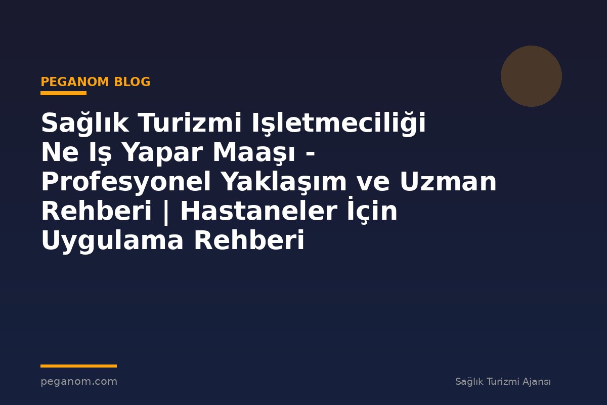 Sağlık Turizmi Işletmeciliği Ne Iş Yapar Maaşı - Profesyonel Yaklaşım ve Uzman Rehberi | Hastaneler İçin Uygulama Rehberi