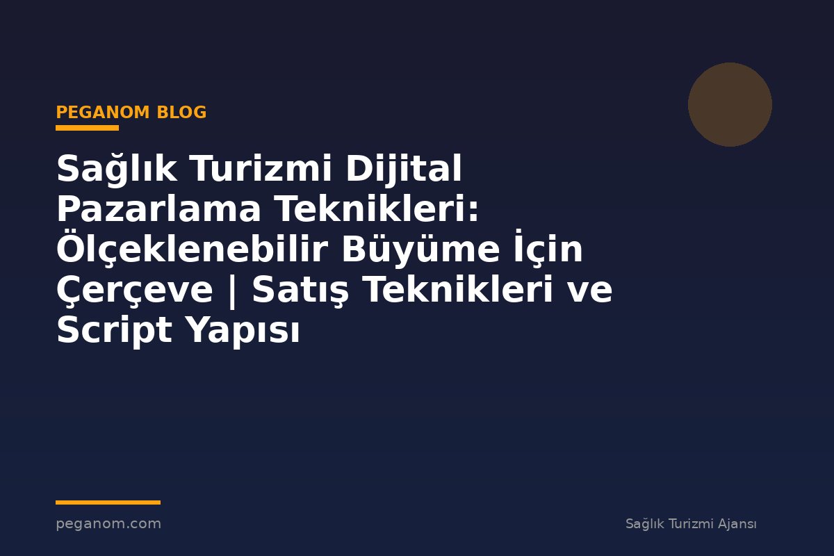 Sağlık Turizmi Dijital Pazarlama Teknikleri: Ölçeklenebilir Büyüme İçin Çerçeve | Satış Teknikleri ve Script Yapısı