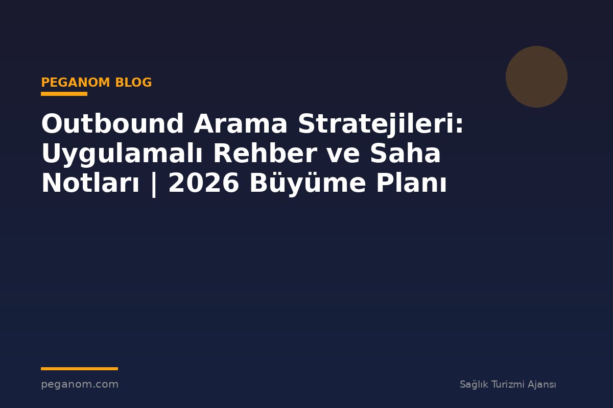Outbound Arama Stratejileri: Uygulamalı Rehber ve Saha Notları | 2026 Büyüme Planı