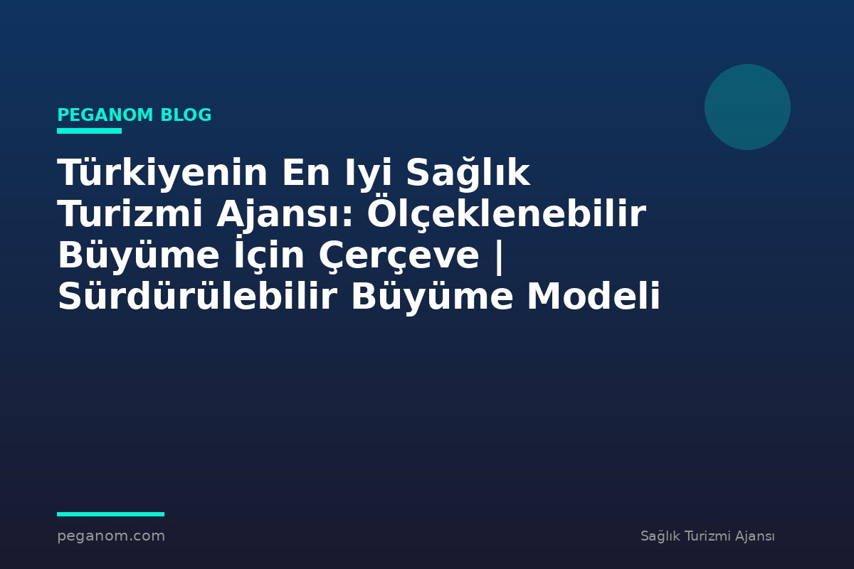 Türkiyenin En Iyi Sağlık Turizmi Ajansı: Ölçeklenebilir Büyüme İçin Çerçeve | Sürdürülebilir Büyüme Modeli