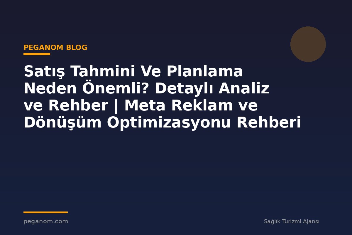 Satış Tahmini Ve Planlama Neden Önemli? Detaylı Analiz ve Rehber | Meta Reklam ve Dönüşüm Optimizasyonu Rehberi
