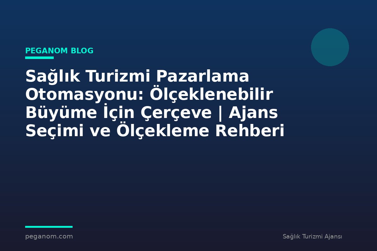 Sağlık Turizmi Pazarlama Otomasyonu: Ölçeklenebilir Büyüme İçin Çerçeve | Ajans Seçimi ve Ölçekleme Rehberi