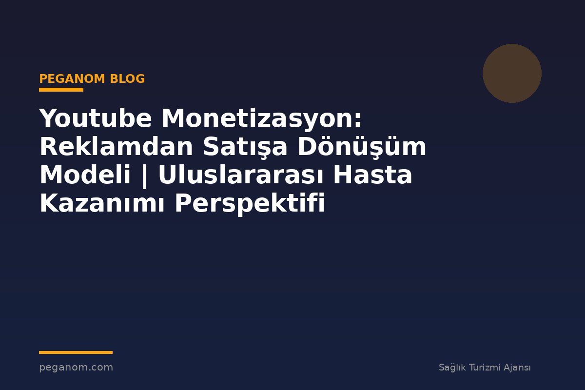 Youtube Monetizasyon: Reklamdan Satışa Dönüşüm Modeli | Uluslararası Hasta Kazanımı Perspektifi
