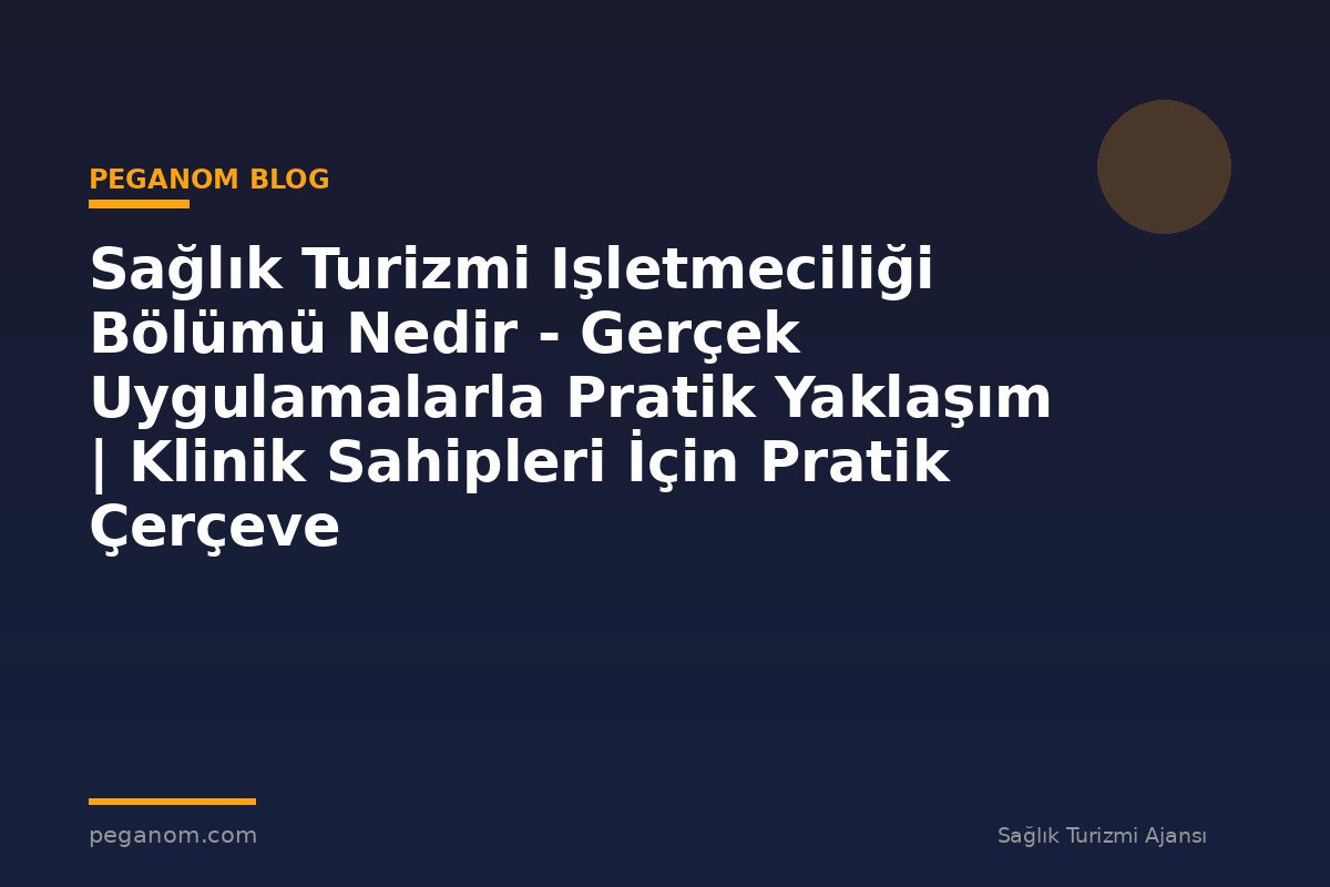 Sağlık Turizmi Işletmeciliği Bölümü Nedir - Gerçek Uygulamalarla Pratik Yaklaşım | Klinik Sahipleri İçin Pratik Çerçeve