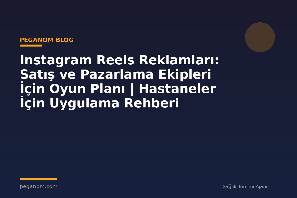Instagram Reels Reklamları: Satış ve Pazarlama Ekipleri İçin Oyun Planı | Hastaneler İçin Uygulama Rehberi