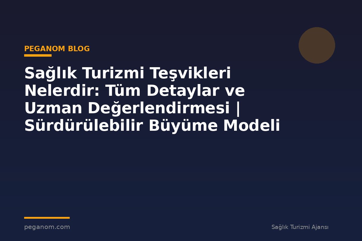 Sağlık Turizmi Teşvikleri Nelerdir: Tüm Detaylar ve Uzman Değerlendirmesi | Sürdürülebilir Büyüme Modeli
