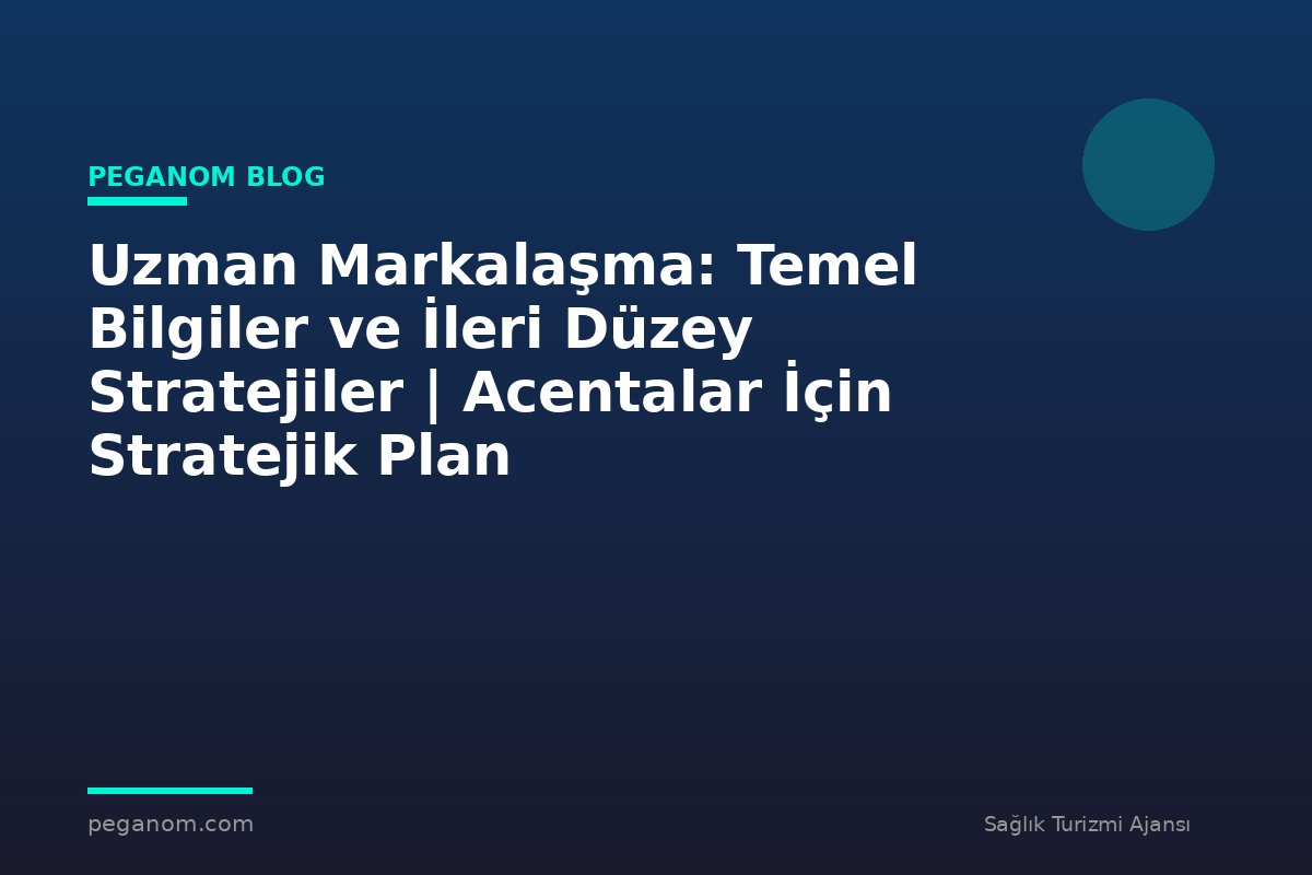 Uzman Markalaşma: Temel Bilgiler ve İleri Düzey Stratejiler | Acentalar İçin Stratejik Plan